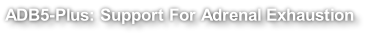 ADB5-Plus: Support For Adrenal Exhaustion