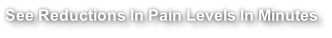 See Reductions In Pain Levels In Minutes