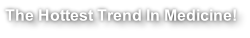 The Hottest Trend In Medicine!