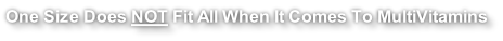 One Size Does NOT Fit All When It Comes To MultiVitamins