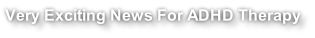 Very Exciting News For ADHD Therapy