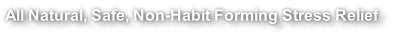 All Natural, Safe, Non-Habit Forming Stress Relief