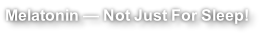 Melatonin — Not Just For Sleep!