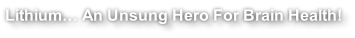 Lithium… An Unsung Hero For Brain Health!